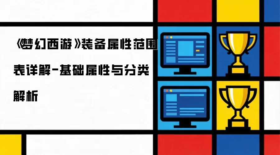 《梦幻西游》装备属性范围表解读：基础属性与分类解析
