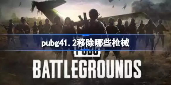 pubg41.2移除了哪些枪械 绝地求生41.2移除枪械一览