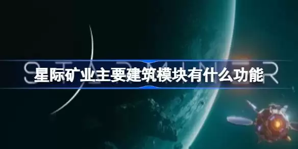 星际矿业主要建筑模块有哪些功能 星际矿业主要建筑模块功能解析