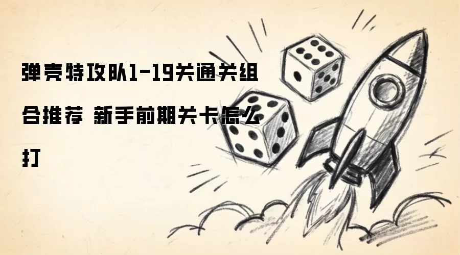 弹壳特攻队1-19关通关组合推荐 新手前期关卡通关打法