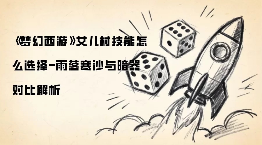 《梦幻西游》女儿村技能怎么选择-雨落寒沙与暗器对比解析