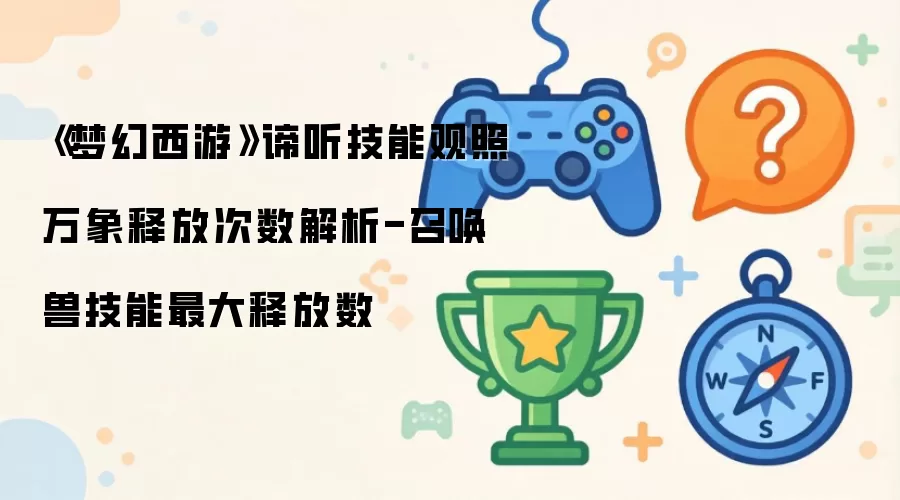 《梦幻西游》谛听技能观照万象释放次数解析-召唤兽技能最大释放数