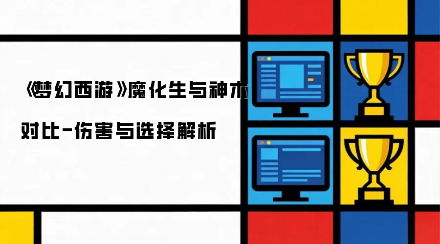《梦幻西游》魔化生与神木对比-伤害与选择解析