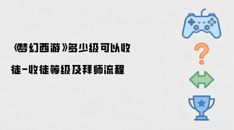 《梦幻西游》多少级可以收徒-收徒等级及拜师流程
