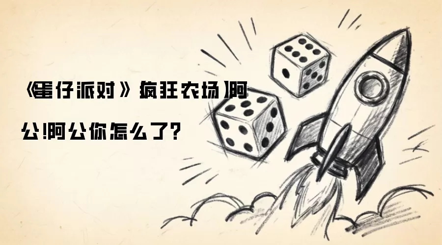 蛋仔派对：疯狂农场 阿公 阿公你怎么了