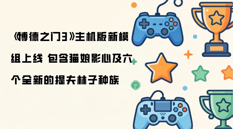 博德之门3主机版新模组上线：包含猫娘影心及六个全新的提夫林子种族