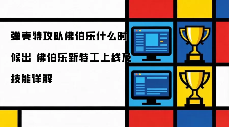 弹壳特攻队佛伯乐什么时候上线 佛伯乐新特工技能详解