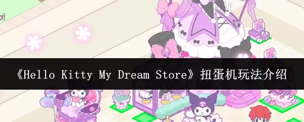 Hello Kitty My Dream Store 扭蛋机玩法介绍