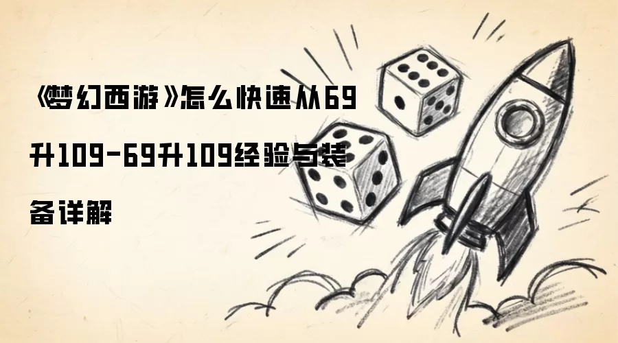 梦幻西游如何快速从69升109-69升109经验与装备详解