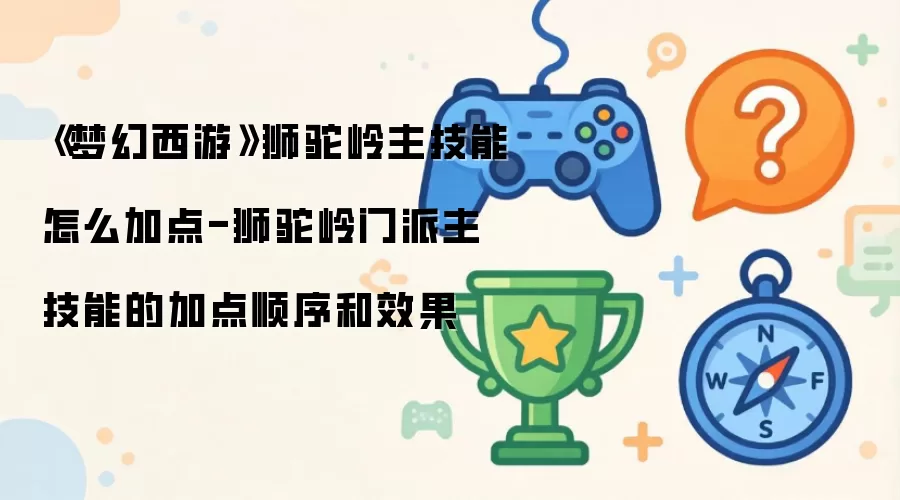 《梦幻西游》狮驼岭主技能加点方案-狮驼岭门派主技能加点顺序与效果详解