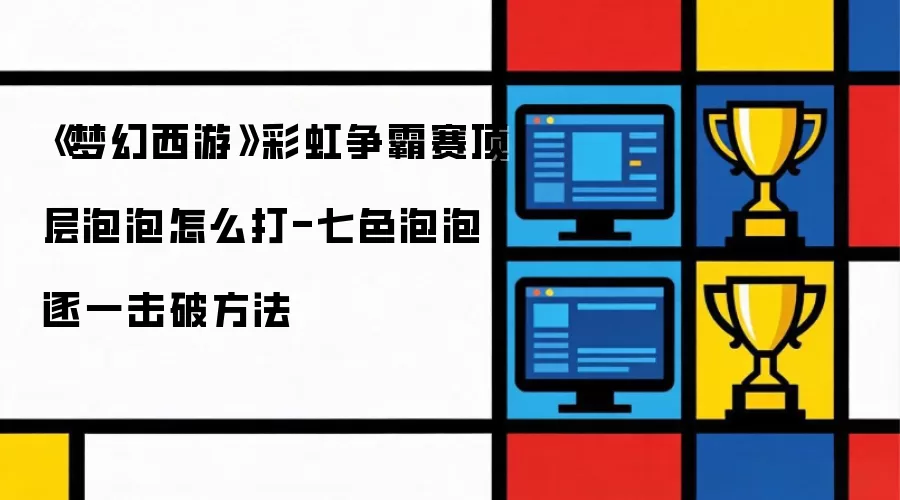 梦幻西游彩虹争霸赛顶层泡泡怎么打-七色泡泡逐一击破方法
