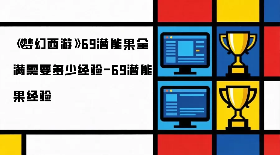 《梦幻西游》69潜能果全满要多少经验-69潜能果经验