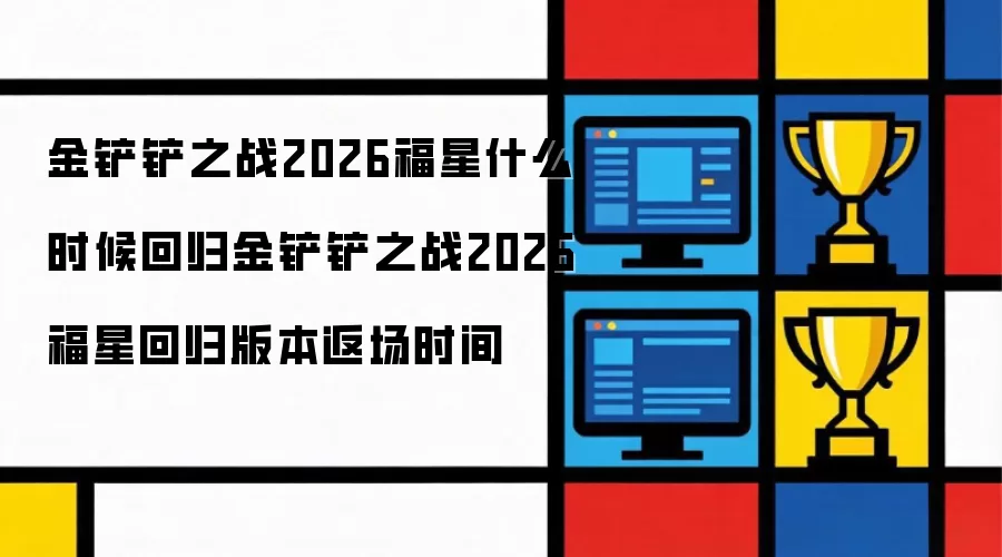 金铲铲之战2026福星什么时候回归：金铲铲之战2026福星回归版本返场时间
