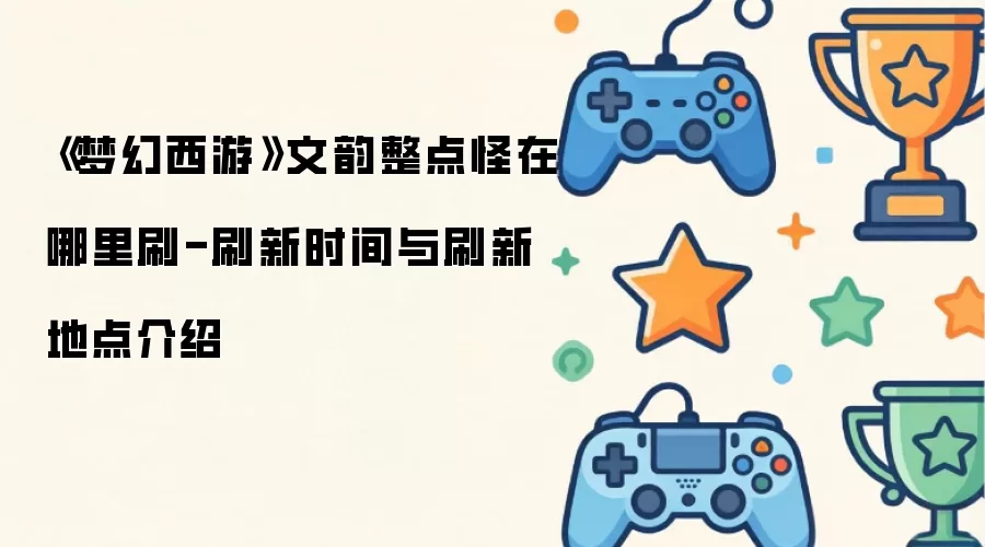 《梦幻西游》文韵整点怪哪里刷-刷新时间与地点介绍