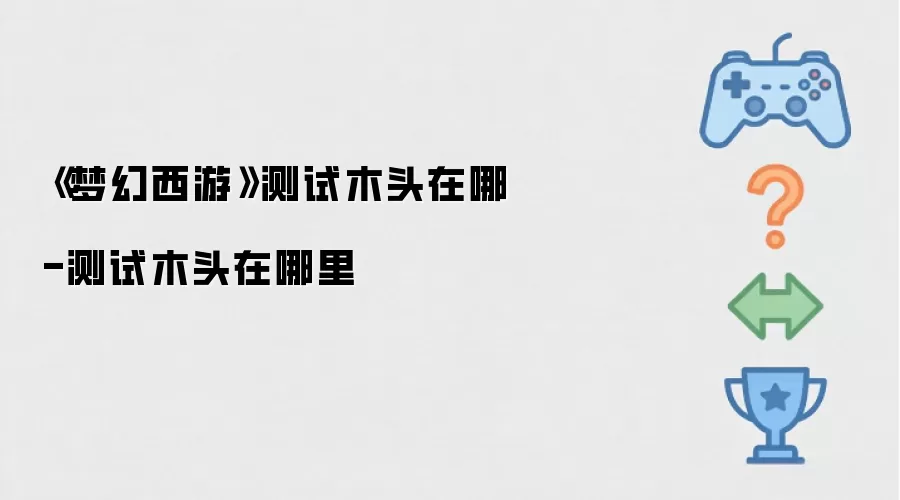 《梦幻西游》测试木头在哪儿-测试木头在哪里