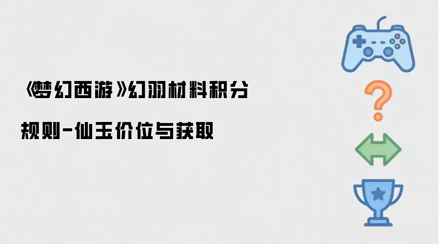 《梦幻西游》幻羽材料积分规则-仙玉价位与获取