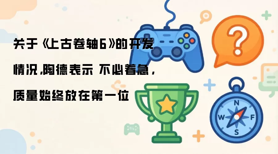 关于《上古卷轴6》的开发情况：陶德表示 不必着急 质量始终放在第一位