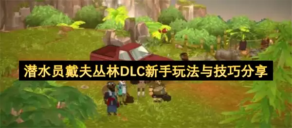 潜水员戴夫丛林DLC新手玩法技巧分享