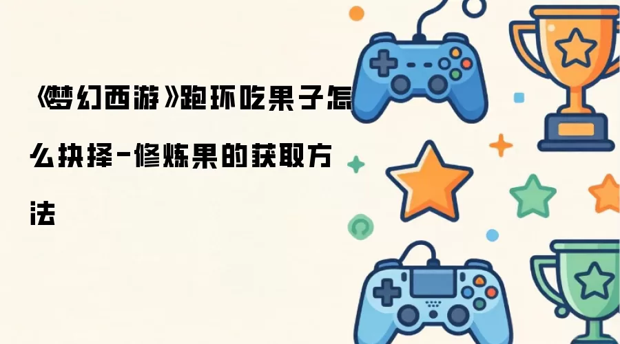 《梦幻西游》跑环吃果子怎么抉择-修炼果的获取方法