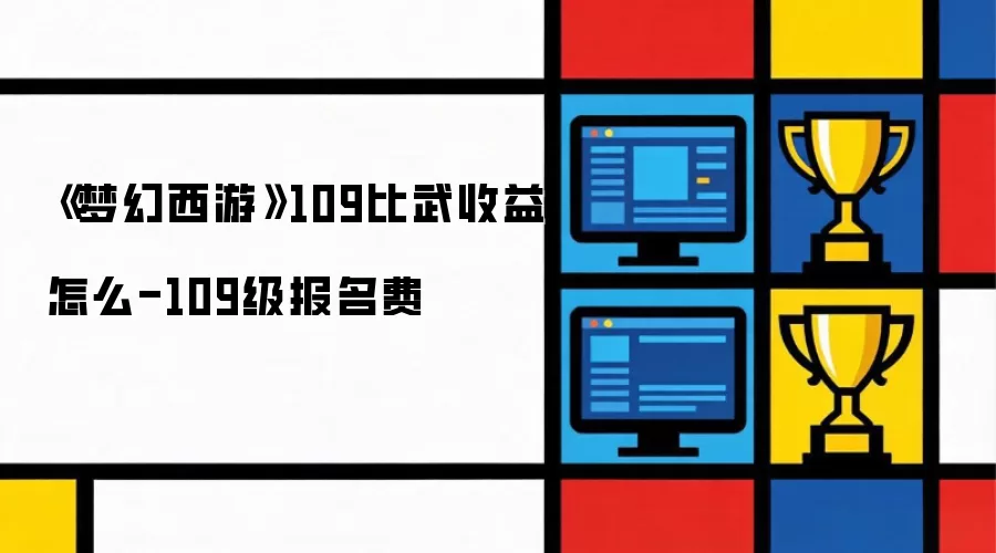 梦幻西游109比武收益怎么-109级报名费