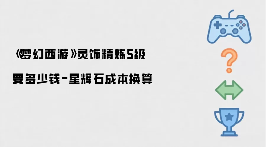 梦幻西游灵饰精炼5级要多少钱-星辉石成本换算