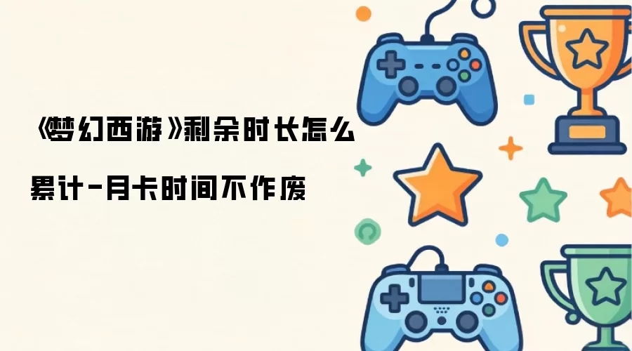 《梦幻西游》剩余时长怎样累计-月卡时间不浪费
