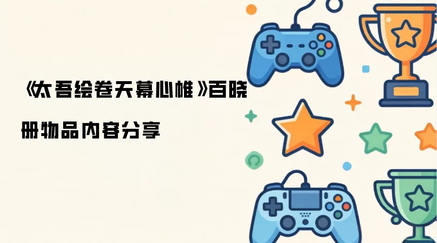 太吾绘卷天幕心帷百晓册物品内容分享
