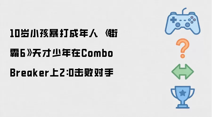 10岁小孩暴打成年人 街霸6天才少年在Combo Breaker上2:0击败对手