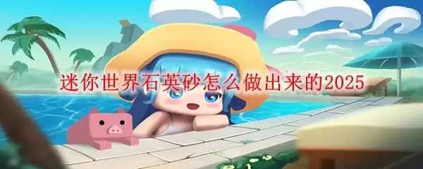 迷你世界石英砂制作方法-迷你世界如何制作石英砂