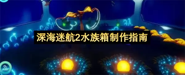 深海迷航2水族箱制造指南