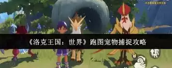 洛克王国手游跑图选哪个宠物好-洛克王国手游跑图宠物选择方法