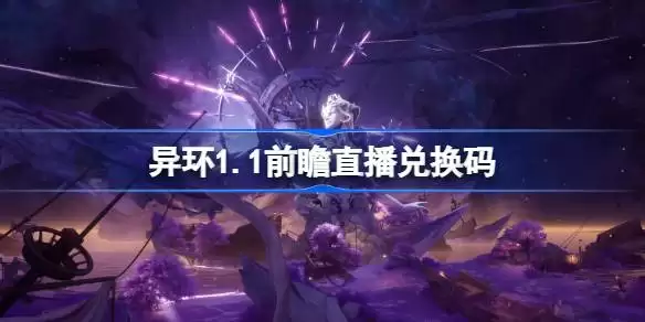 异环1.1前瞻直播兑换码有哪些 异环1.1版本前瞻直播兑换码一览