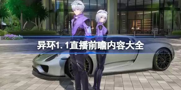 异环1.1前瞻直播内容有什么 异环1.1直播前瞻内容大全