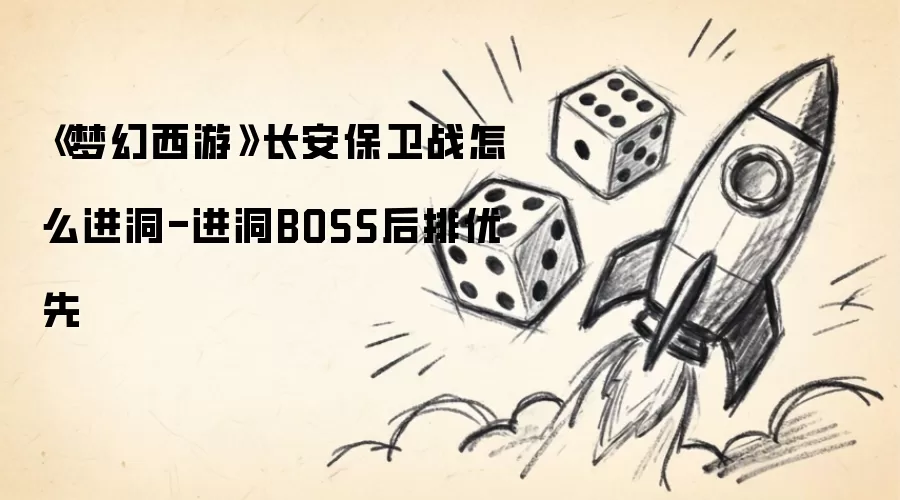 《梦幻西游》长安保卫战怎样进洞-进洞BOSS后排优先