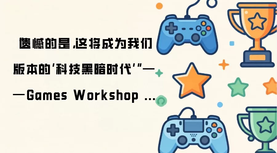 遗憾的是这将成为我们版本的科技黑暗时代——Games Workshop 正在打击复刻 战锤40K：战争黎明4 11th Edition 的 桌游模拟器 Steam 模组