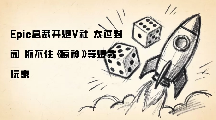 Epic总裁开炮V社 过于封闭 抓不住《原神》等爆款玩家