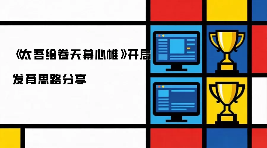 《太吾绘卷天幕心帷》：开局发育思路分享