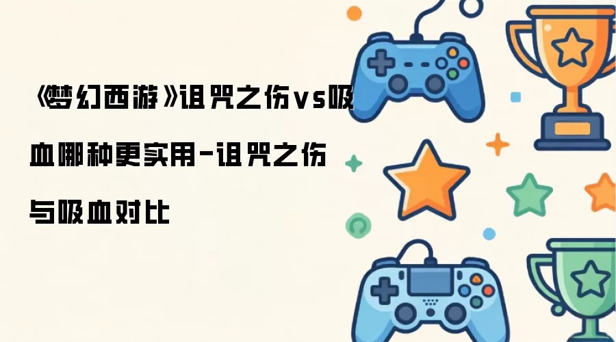 梦幻西游诅咒之伤vs吸血谁更实用-诅咒之伤与吸血对比