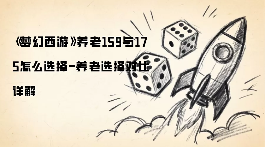 梦幻西游 养老159与175怎么选择-养老选择对比详解
