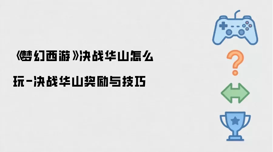梦幻西游决战华山怎么玩-决战华山奖励与技巧