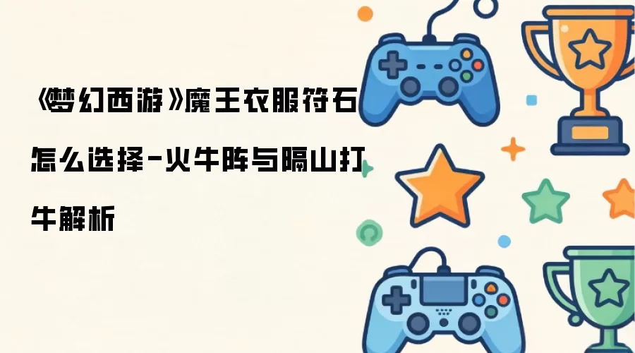 《梦幻西游》魔王衣服符石如何选择-火牛阵与隔山打牛解析