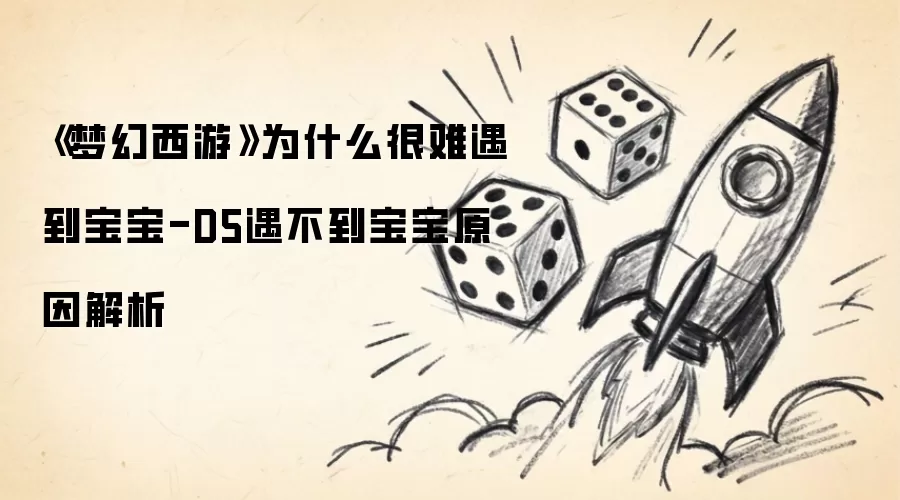 《梦幻西游》为何难以遇到宝宝-D5遇不到宝宝原因解析