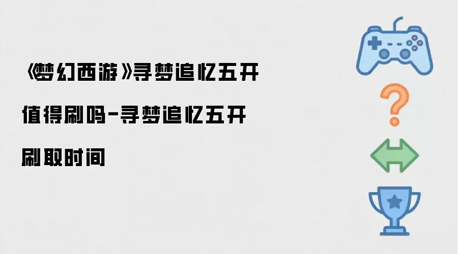 《梦幻西游》寻梦追忆五开值不值得刷-寻梦追忆五开刷取时间