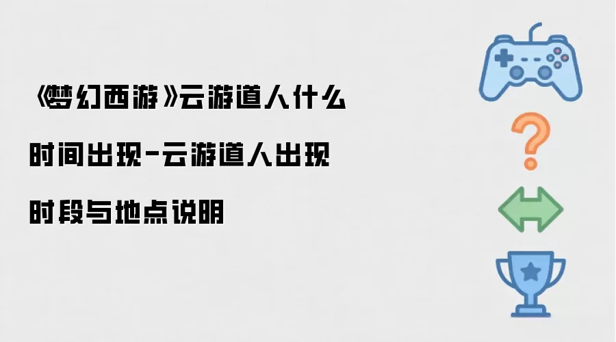 梦幻西游云游道人什么时候出现-云游道人出现时段与地点说明