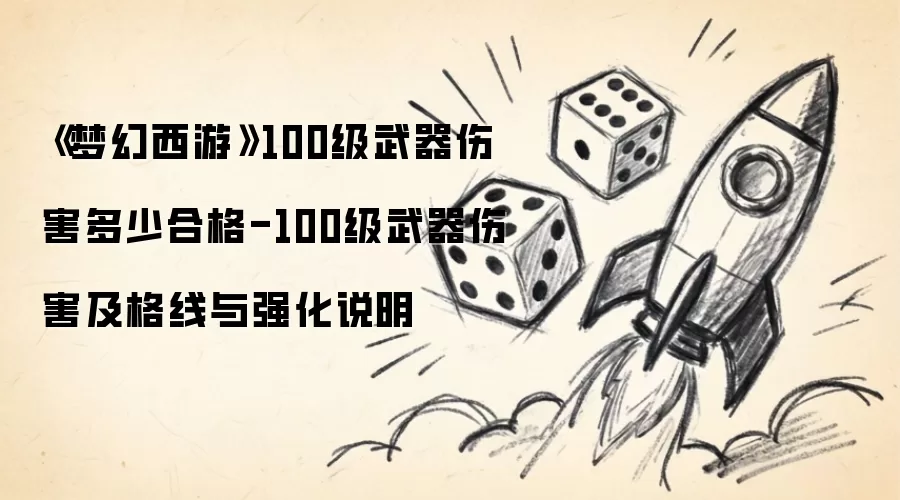 梦幻西游100级武器伤害多少合格-100级武器伤害及格线与强化说明