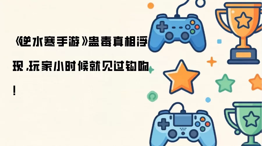 《逆水寒手游》蛊毒真相浮现：玩家小时候就见过钩吻！
