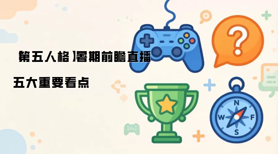 第五人格暑期前瞻直播五大重要看点