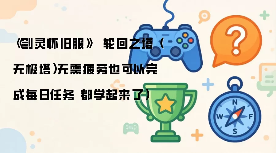 《剑灵怀旧服》 轮回之塔（无极塔）不耗疲劳也能完成每日任务（赶紧学）