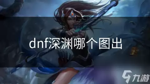 dnf深渊哪个图爆