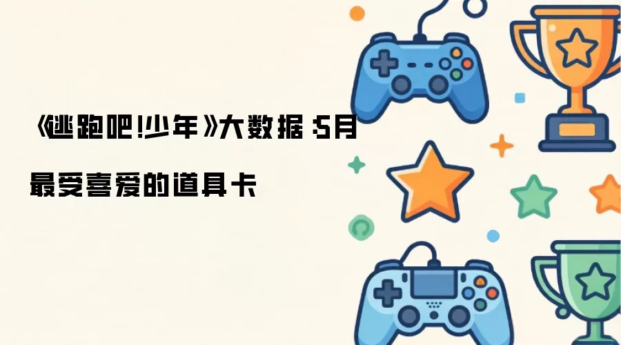 逃跑吧！少年大数据：5月最受喜爱的道具卡